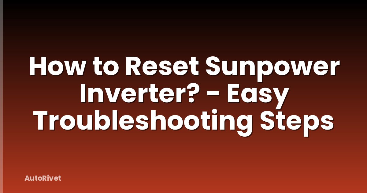How to Reset Sunpower Inverter? - Easy Troubleshooting Steps