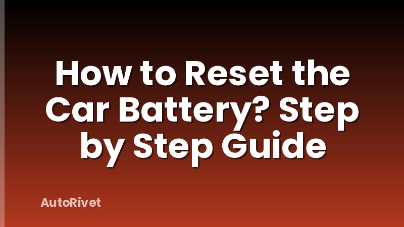 How to Reset the Car Battery? Step by Step Guide