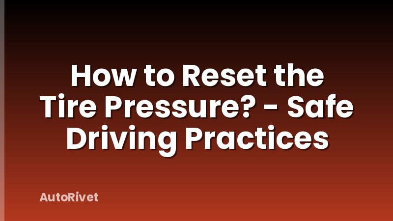 How to Reset the Tire Pressure? - Safe Driving Practices