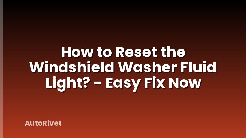How to Reset the Windshield Washer Fluid Light? - Easy Fix Now
