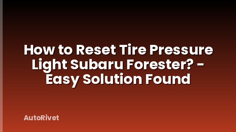 How to Reset Tire Pressure Light Subaru Forester? - Easy Solution Found