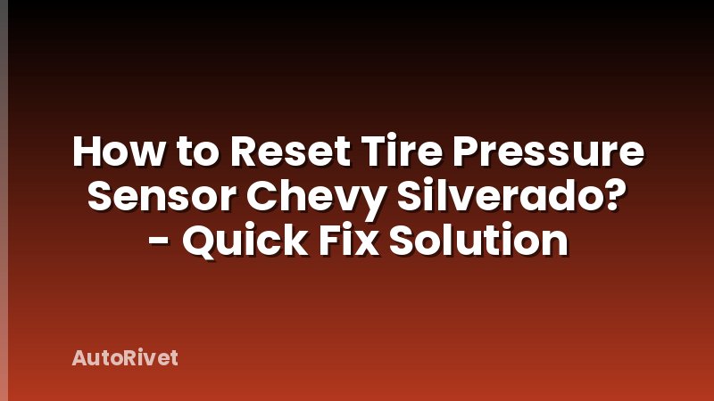 How to Reset Tire Pressure Sensor Chevy Silverado? - Quick Fix Solution