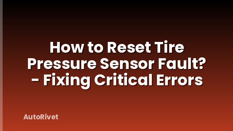 How to Reset Tire Pressure Sensor Fault? - Fixing Critical Errors