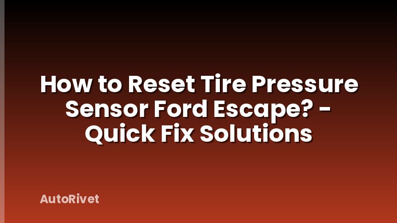 How to Reset Tire Pressure Sensor Ford Escape? - Quick Fix Solutions