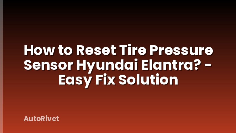 How to Reset Tire Pressure Sensor Hyundai Elantra? - Easy Fix Solution