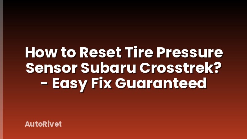 How to Reset Tire Pressure Sensor Subaru Crosstrek? - Easy Fix Guaranteed