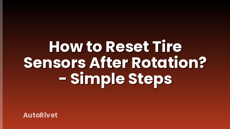 How to Reset Tire Sensors After Rotation? - Simple Steps