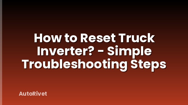 How to Reset Truck Inverter? - Simple Troubleshooting Steps