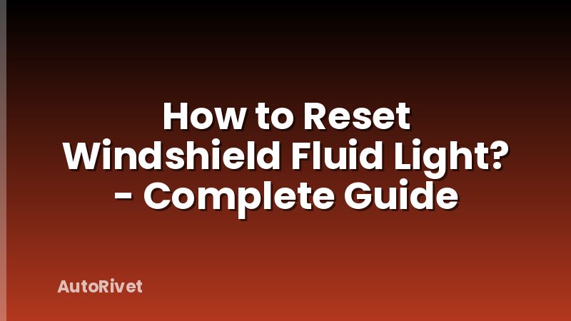 How to Reset Windshield Fluid Light? - Complete Guide