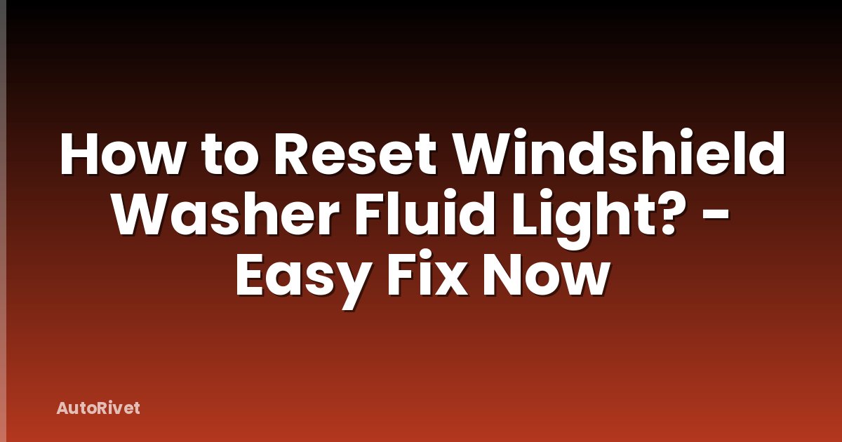 How to Reset Windshield Washer Fluid Light? - Easy Fix Now