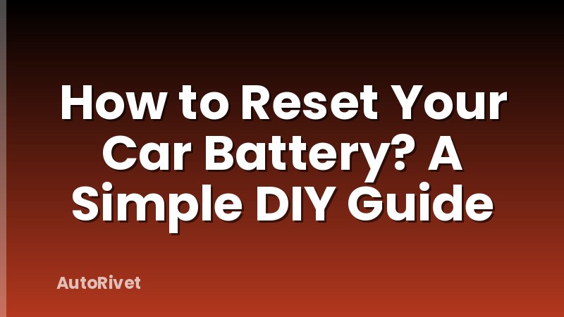 How to Reset Your Car Battery? A Simple DIY Guide