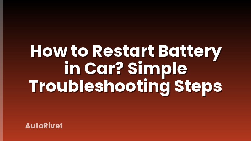 How to Restart Battery in Car? Simple Troubleshooting Steps