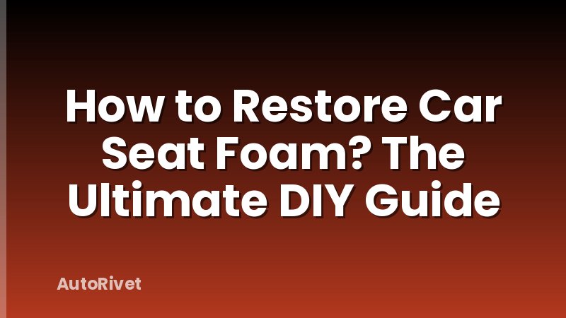 How to Restore Car Seat Foam? The Ultimate DIY Guide