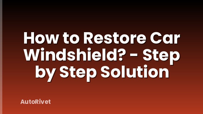 How to Restore Car Windshield? - Step by Step Solution