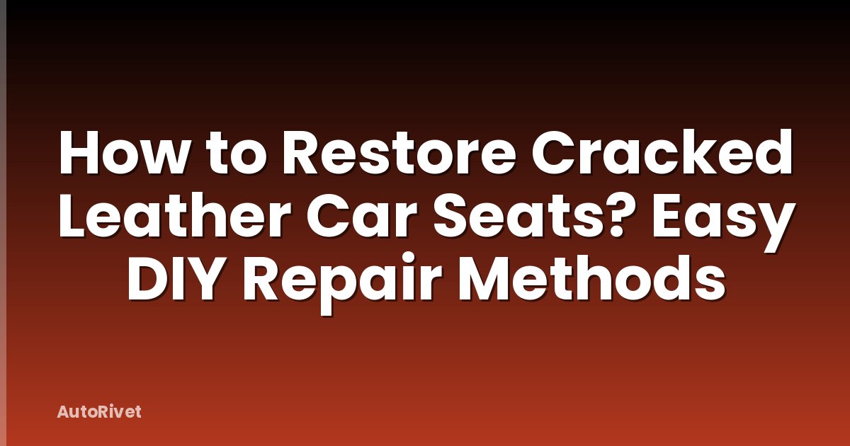 How to Restore Cracked Leather Car Seats? Easy DIY Repair Methods