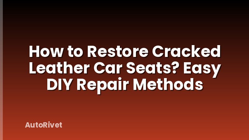 How to Restore Cracked Leather Car Seats? Easy DIY Repair Methods