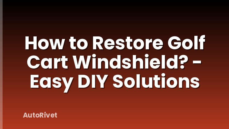How to Restore Golf Cart Windshield? - Easy DIY Solutions