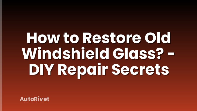 How to Restore Old Windshield Glass? - DIY Repair Secrets