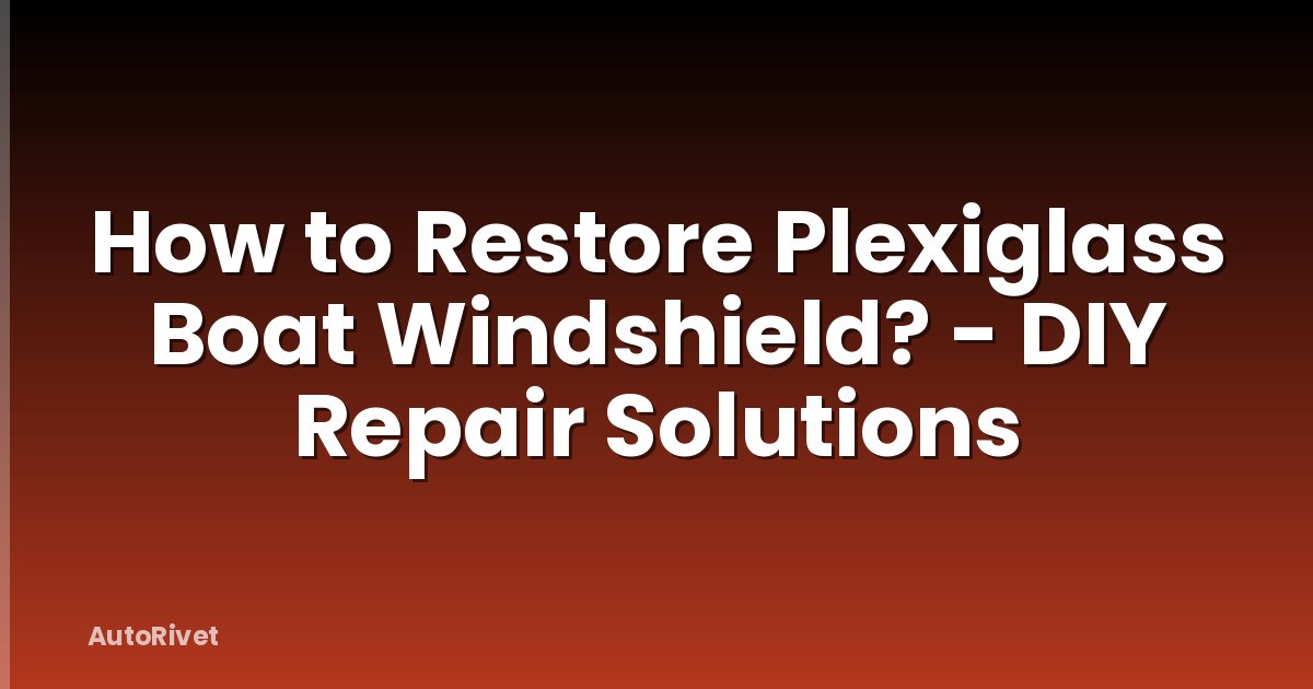 How to Restore Plexiglass Boat Windshield? - DIY Repair Solutions