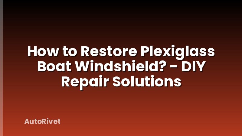 How to Restore Plexiglass Boat Windshield? - DIY Repair Solutions