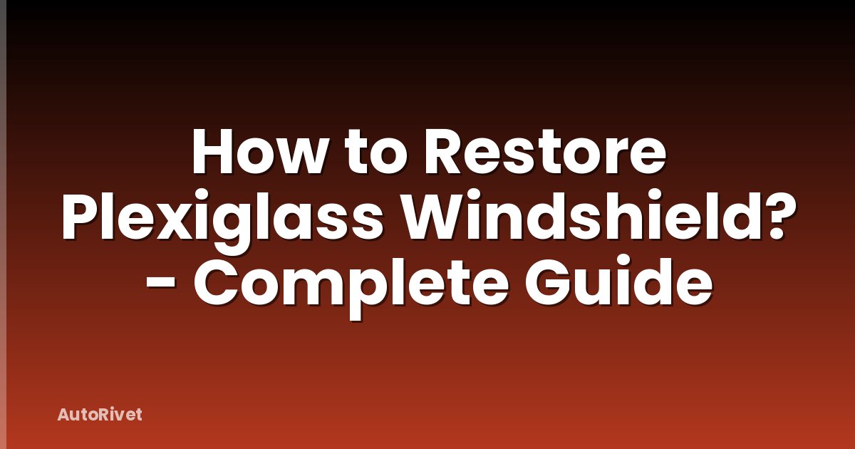 How to Restore Plexiglass Windshield? - Complete Guide