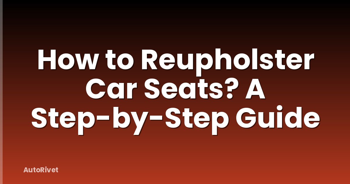 How to Reupholster Car Seats? A Step-by-Step Guide