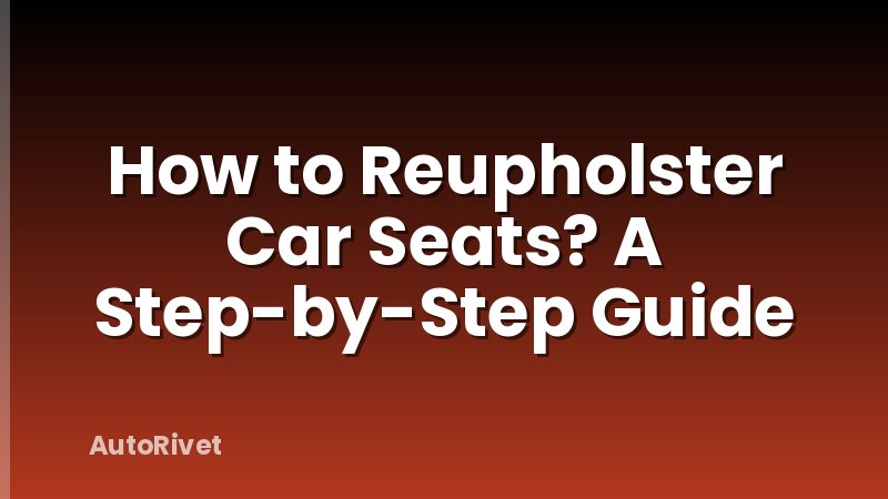 How to Reupholster Car Seats? A Step-by-Step Guide