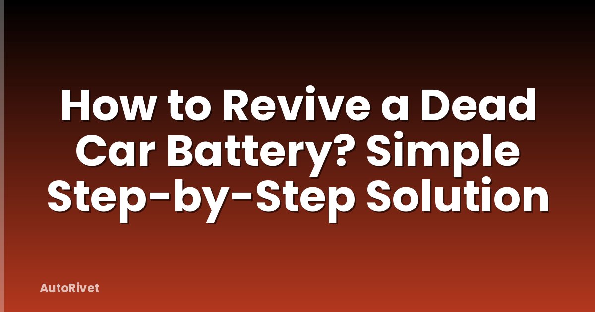 How to Revive a Dead Car Battery? Simple Step-by-Step Solution