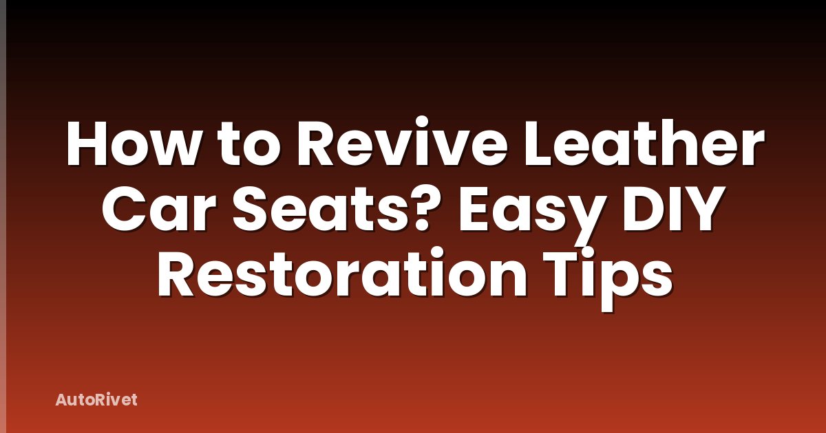 How to Revive Leather Car Seats? Easy DIY Restoration Tips