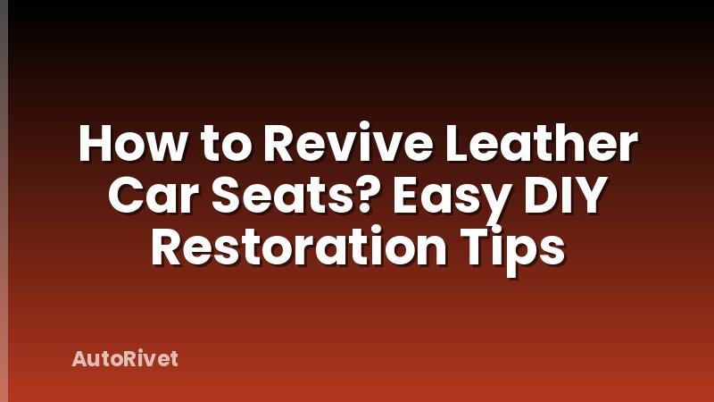 How to Revive Leather Car Seats? Easy DIY Restoration Tips