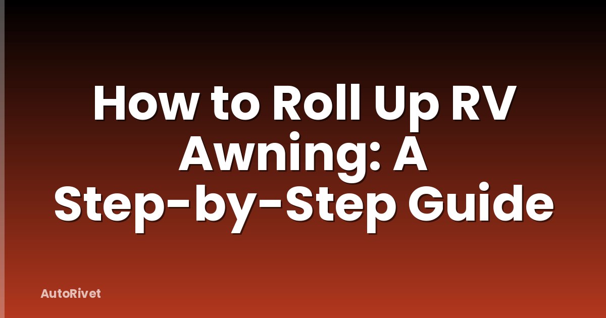 How to Roll Up RV Awning: A Step-by-Step Guide