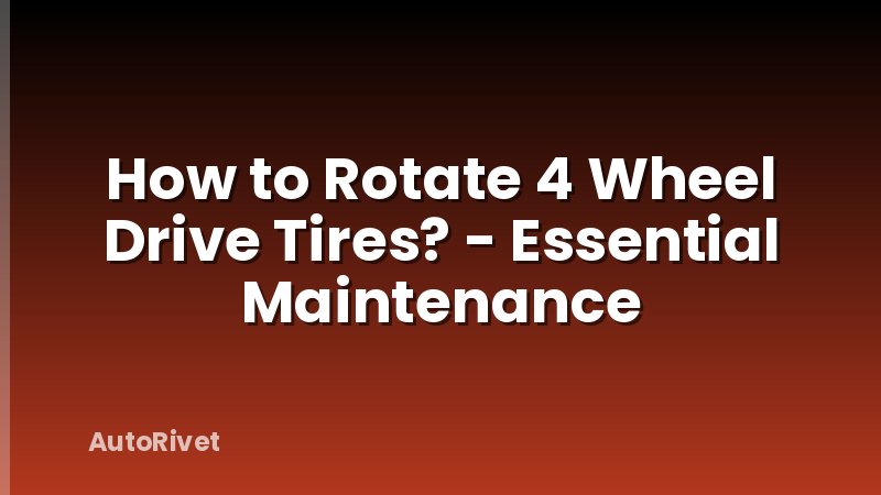 How to Rotate 4 Wheel Drive Tires? - Essential Maintenance