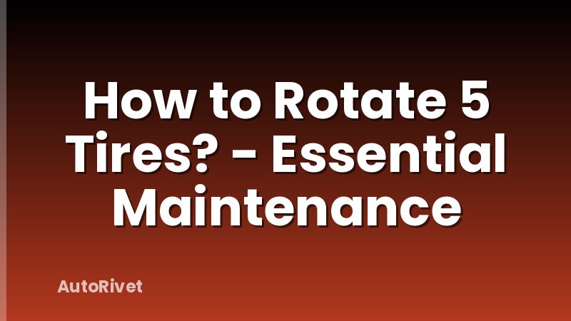 How to Rotate 5 Tires? - Essential Maintenance