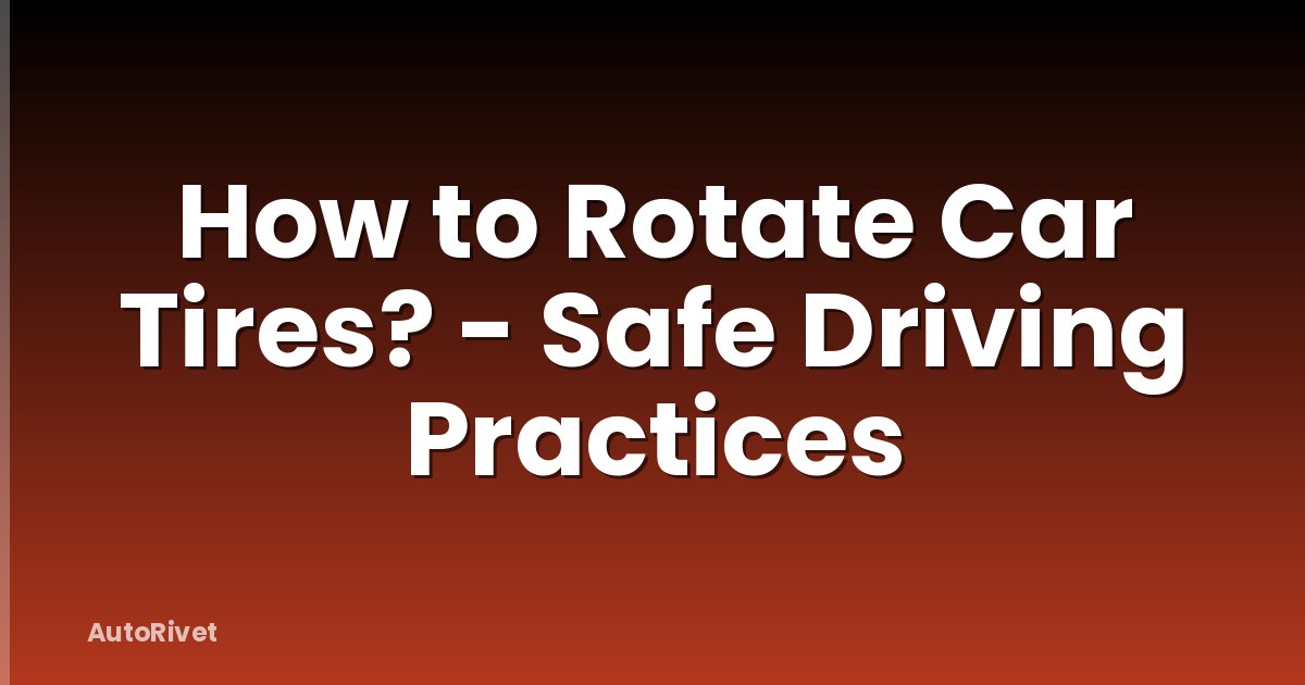 How to Rotate Car Tires? - Safe Driving Practices