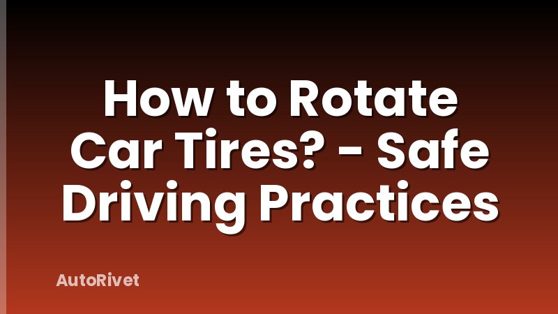 How to Rotate Car Tires? - Safe Driving Practices