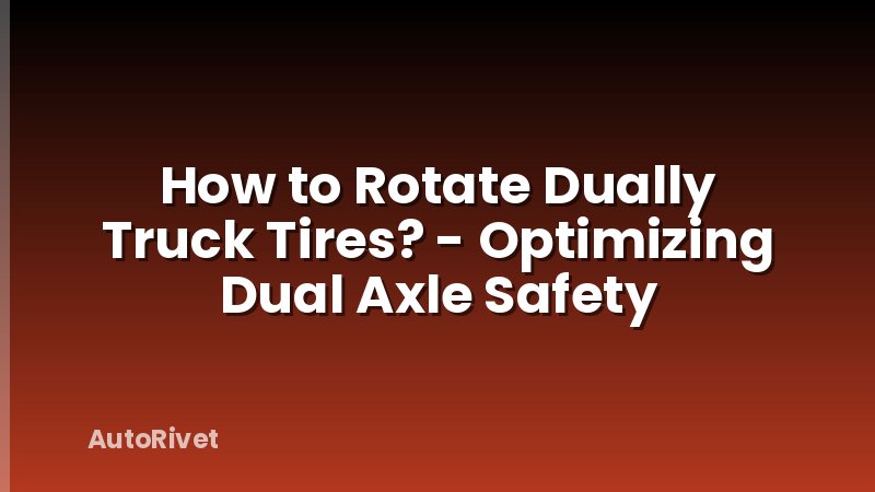 How to Rotate Dually Truck Tires? - Optimizing Dual Axle Safety