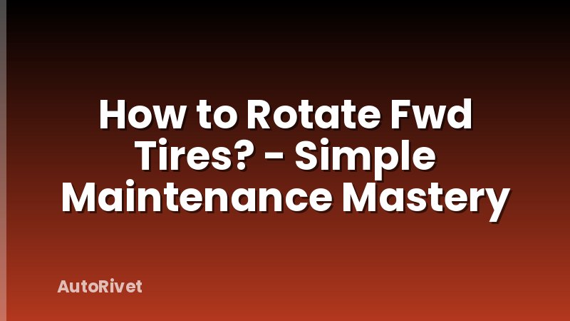 How to Rotate Fwd Tires? - Simple Maintenance Mastery