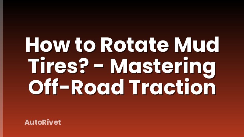 How to Rotate Mud Tires? - Mastering Off-Road Traction