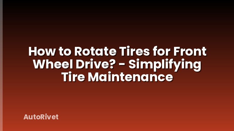 How to Rotate Tires for Front Wheel Drive? - Simplifying Tire Maintenance