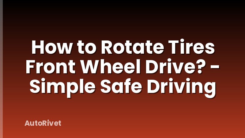 How to Rotate Tires Front Wheel Drive? - Simple Safe Driving