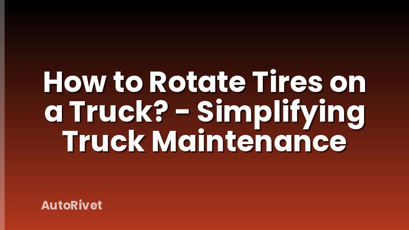 How to Rotate Tires on a Truck? - Simplifying Truck Maintenance