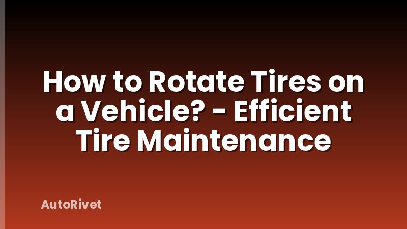 How to Rotate Tires on a Vehicle? - Efficient Tire Maintenance