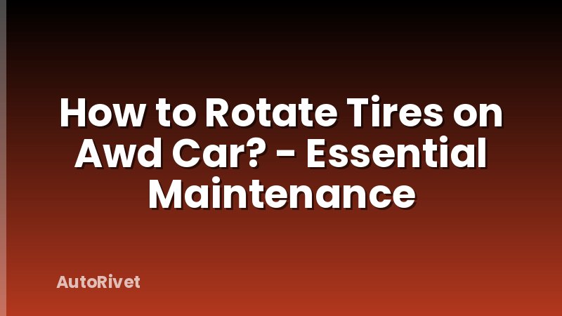 How to Rotate Tires on Awd Car? - Essential Maintenance