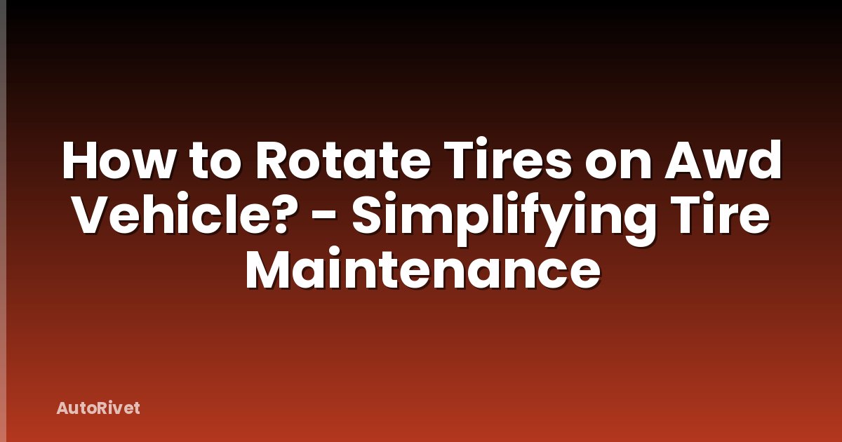 How to Rotate Tires on Awd Vehicle? - Simplifying Tire Maintenance