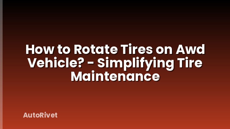How to Rotate Tires on Awd Vehicle? - Simplifying Tire Maintenance
