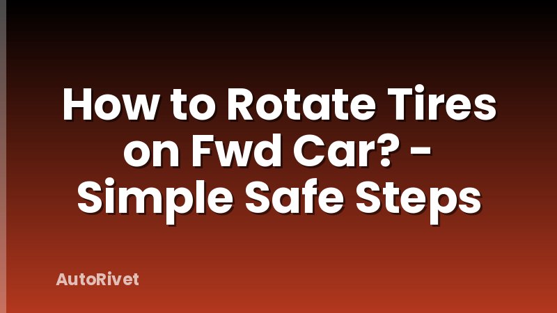 How to Rotate Tires on Fwd Car? - Simple Safe Steps