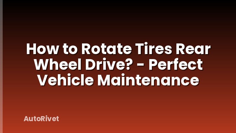 How to Rotate Tires Rear Wheel Drive? - Perfect Vehicle Maintenance