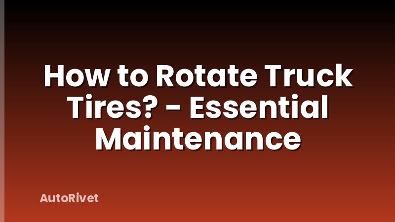 How to Rotate Truck Tires? - Essential Maintenance