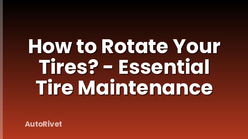 How to Rotate Your Tires? - Essential Tire Maintenance