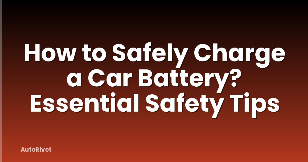 How to Safely Charge a Car Battery? Essential Safety Tips